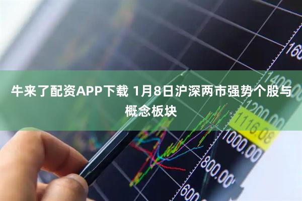 牛来了配资APP下载 1月8日沪深两市强势个股与概念板块