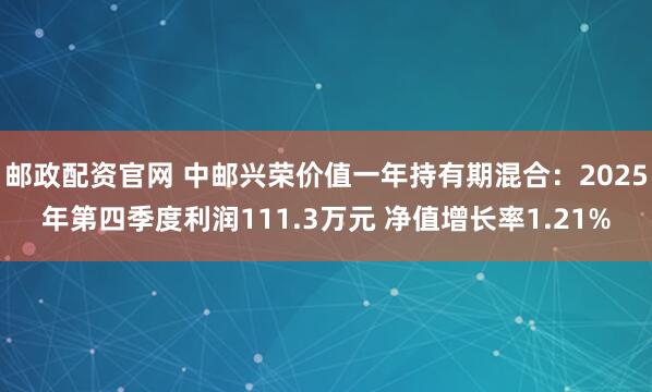 邮政配资官网 中邮兴荣价值一年持有期混合：2025年第四季度利润111.3万元 净值增长率1.21%