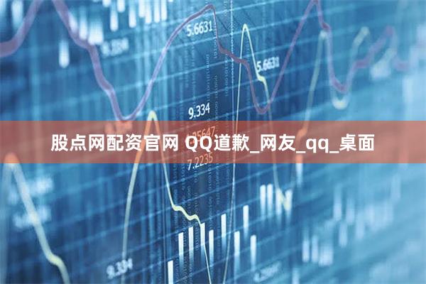 股点网配资官网 QQ道歉_网友_qq_桌面