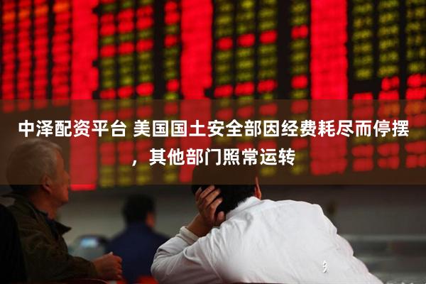 中泽配资平台 美国国土安全部因经费耗尽而停摆，其他部门照常运转