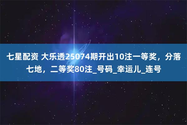 七星配资 大乐透25074期开出10注一等奖，分落七地，二等奖80注_号码_幸运儿_连号