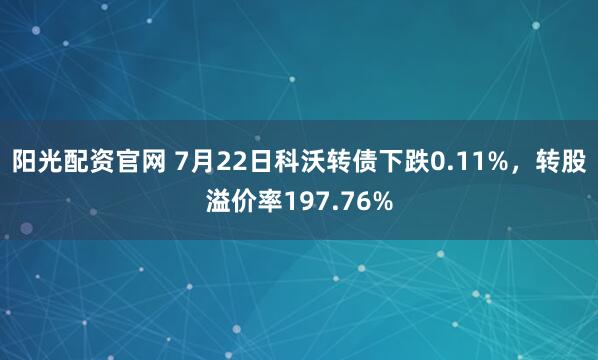 阳光配资官网 7月22日科沃转债下跌0.11%，转股溢价率197.76%