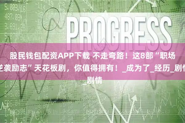 股民钱包配资APP下载 不走弯路！这8部“职场逆袭励志”天花板剧，你值得拥有！_成为了_经历_剧情