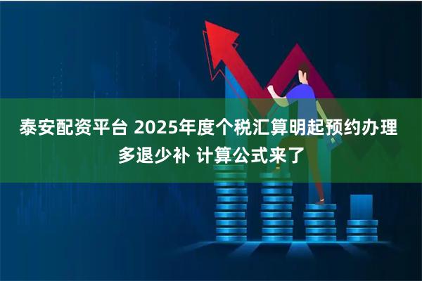 泰安配资平台 2025年度个税汇算明起预约办理 多退少补 计算公式来了