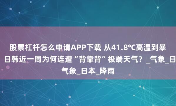 股票杠杆怎么申请APP下载 从41.8℃高温到暴雨洪灾：日韩近一周为何连遭“背靠背”极端天气？_气象_日本_降雨