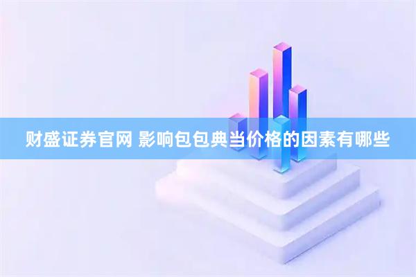 财盛证券官网 影响包包典当价格的因素有哪些