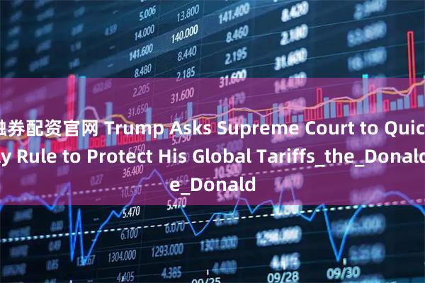 融券配资官网 Trump Asks Supreme Court to Quickly Rule to Protect His Global Tariffs_the_Donald