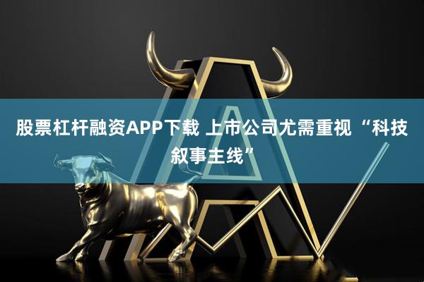 股票杠杆融资APP下载 上市公司尤需重视 “科技叙事主线”